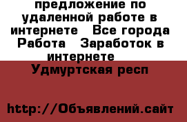 предложение по удаленной работе в интернете - Все города Работа » Заработок в интернете   . Удмуртская респ.